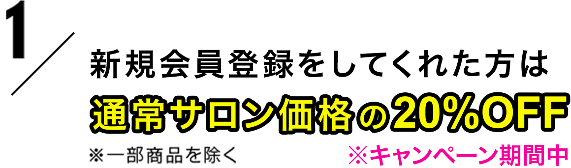 特典1 新規会員登録をしてくれた方は 通常サロン価格の20%OFF