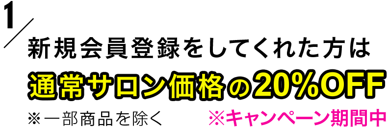 特典1 新規会員登録をしてくれた方は 通常サロン価格の20%OFF