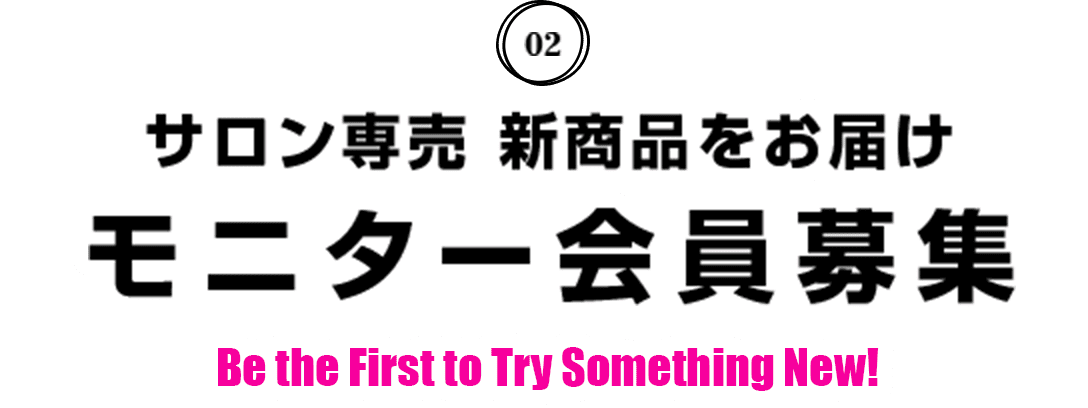02 サロン専売 新商品をお届け モニター会員募集 Be the First to Try Something New!