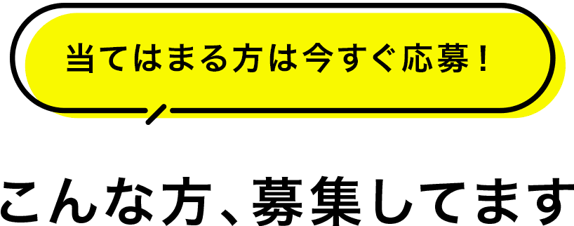 こんな方、募集してます 当てはまる方は今すぐ応募!