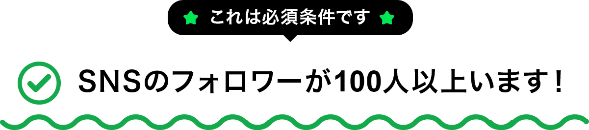SNSのフォロワーが100人以上います! これは必須条件です